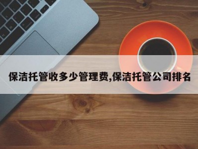 保洁托管收多少管理费,保洁托管公司排名