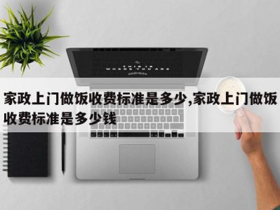 家政上门做饭收费标准是多少,家政上门做饭收费标准是多少钱
