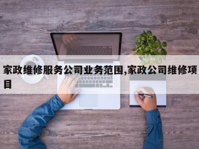 家政维修服务公司业务范围,家政公司维修项目