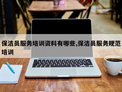 保洁员服务培训资料有哪些,保洁员服务规范培训