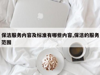保洁服务内容及标准有哪些内容,保洁的服务范围