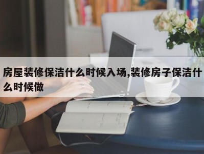 房屋装修保洁什么时候入场,装修房子保洁什么时候做