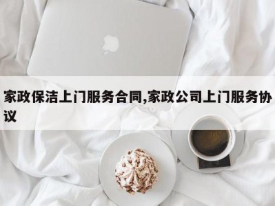 家政保洁上门服务合同,家政公司上门服务协议