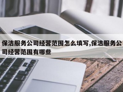 保洁服务公司经营范围怎么填写,保洁服务公司经营范围有哪些