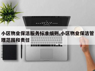 小区物业保洁服务标准细则,小区物业保洁管理范围和责任