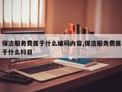 保洁服务费属于什么编码内容,保洁服务费属于什么科目