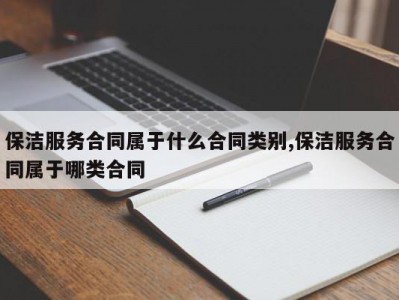 保洁服务合同属于什么合同类别,保洁服务合同属于哪类合同