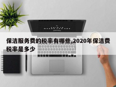 保洁服务费的税率有哪些,2020年保洁费税率是多少