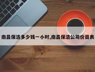 南昌保洁多少钱一小时,南昌保洁公司价目表