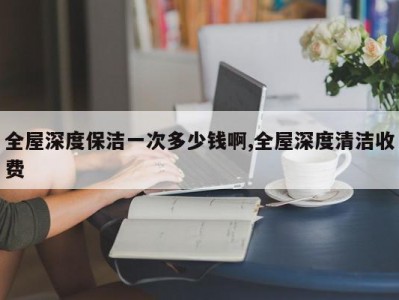 全屋深度保洁一次多少钱啊,全屋深度清洁收费