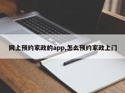 网上预约家政的app,怎么预约家政上门