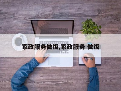 家政服务做饭,家政服务 做饭