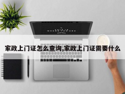 家政上门证怎么查询,家政上门证需要什么