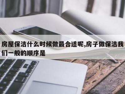房屋保洁什么时候做最合适呢,房子做保洁我们一般的顺序是