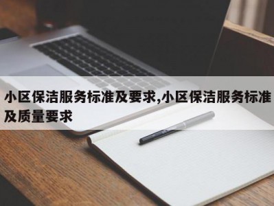 小区保洁服务标准及要求,小区保洁服务标准及质量要求
