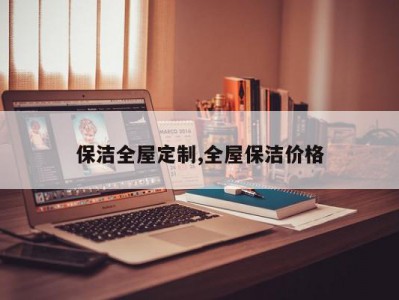 保洁全屋定制,全屋保洁价格
