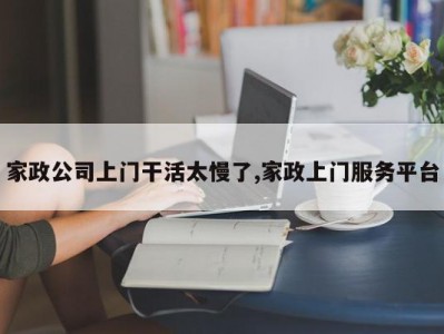 家政公司上门干活太慢了,家政上门服务平台