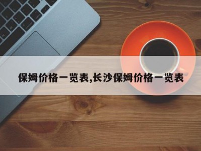 保姆价格一览表,长沙保姆价格一览表