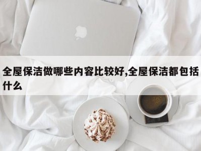 全屋保洁做哪些内容比较好,全屋保洁都包括什么