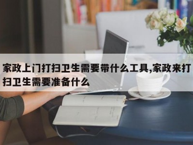 家政上门打扫卫生需要带什么工具,家政来打扫卫生需要准备什么