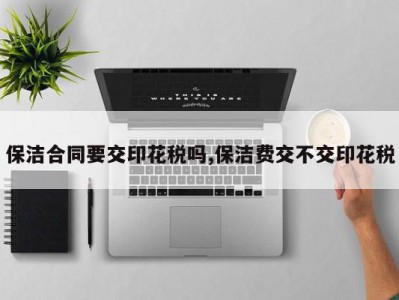 保洁合同要交印花税吗,保洁费交不交印花税