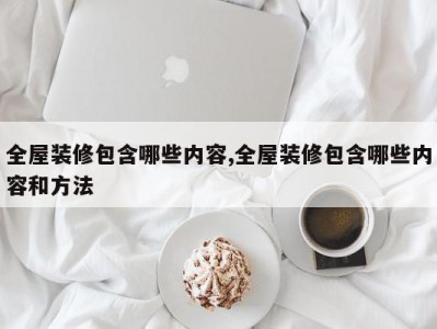 全屋装修包含哪些内容,全屋装修包含哪些内容和方法