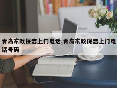 青岛家政保洁上门电话,青岛家政保洁上门电话号码