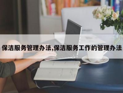 保洁服务管理办法,保洁服务工作的管理办法
