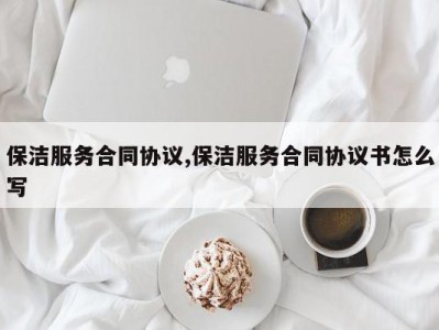 保洁服务合同协议,保洁服务合同协议书怎么写