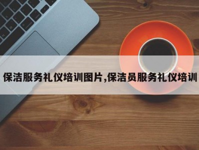保洁服务礼仪培训图片,保洁员服务礼仪培训