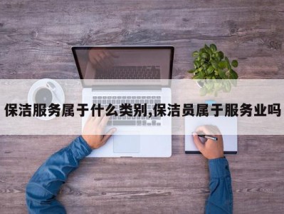 保洁服务属于什么类别,保洁员属于服务业吗