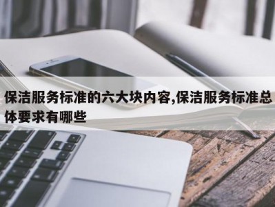 保洁服务标准的六大块内容,保洁服务标准总体要求有哪些