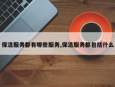 保洁服务都有哪些服务,保洁服务都包括什么