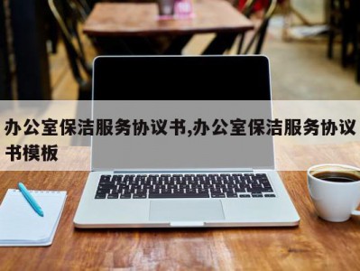 办公室保洁服务协议书,办公室保洁服务协议书模板