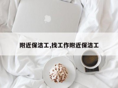 附近保洁工,找工作附近保洁工