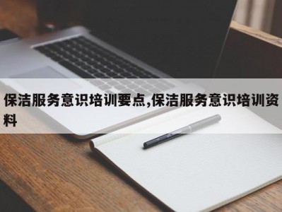 保洁服务意识培训要点,保洁服务意识培训资料
