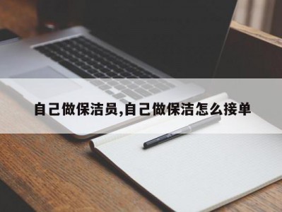 自己做保洁员,自己做保洁怎么接单