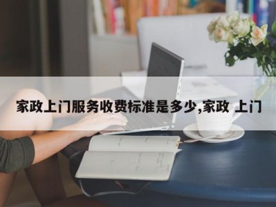 家政上门服务收费标准是多少,家政 上门