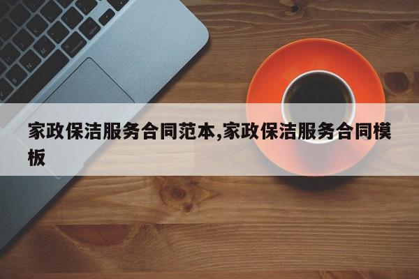 家政保洁服务合同范本,家政保洁服务合同模板