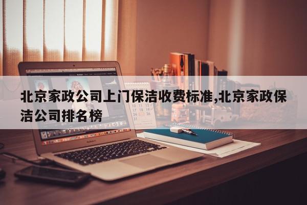 北京家政公司上门保洁收费标准,北京家政保洁公司排名榜