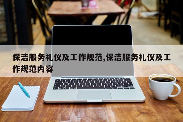 保洁服务礼仪及工作规范,保洁服务礼仪及工作规范内容