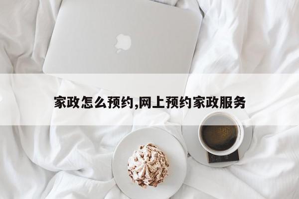 家政怎么预约,网上预约家政服务