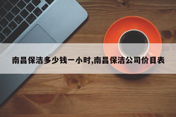 南昌保洁多少钱一小时,南昌保洁公司价目表