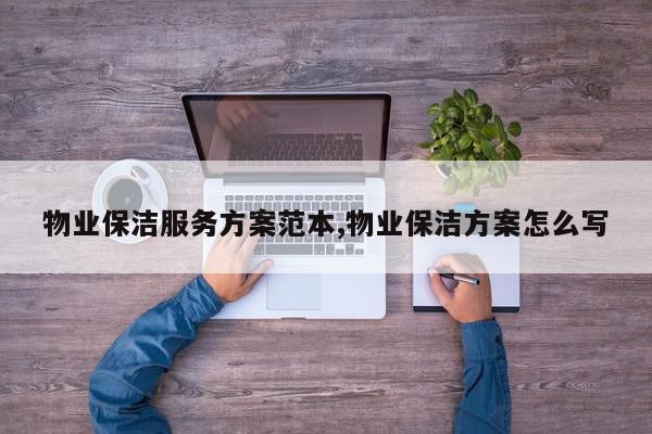 物业保洁服务方案范本,物业保洁方案怎么写