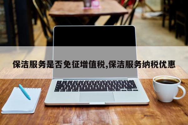 保洁服务是否免征增值税,保洁服务纳税优惠