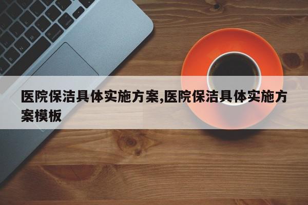 医院保洁具体实施方案,医院保洁具体实施方案模板