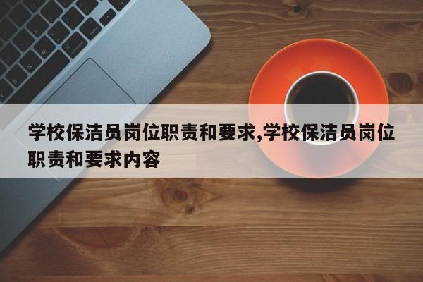学校保洁员岗位职责和要求,学校保洁员岗位职责和要求内容