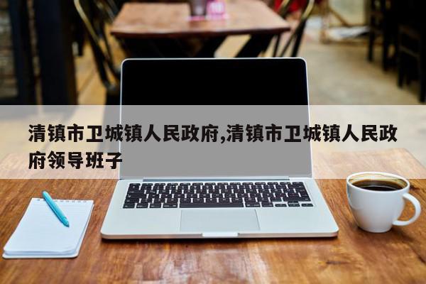 清镇市卫城镇人民政府,清镇市卫城镇人民政府领导班子