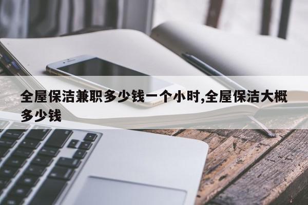全屋保洁兼职多少钱一个小时,全屋保洁大概多少钱