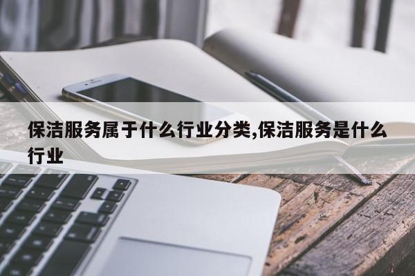 保洁服务属于什么行业分类,保洁服务是什么行业